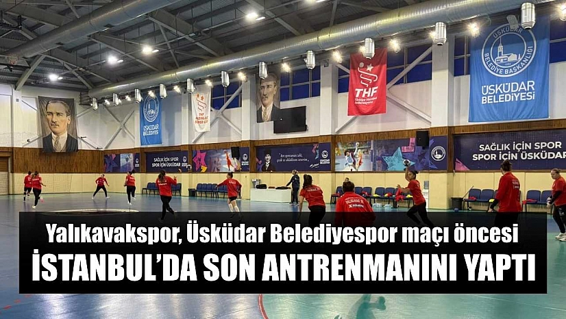 Yalıkavakspor, Üsküdar Belediyespor maçı öncesi İstanbul'da son antrenmanını yaptı