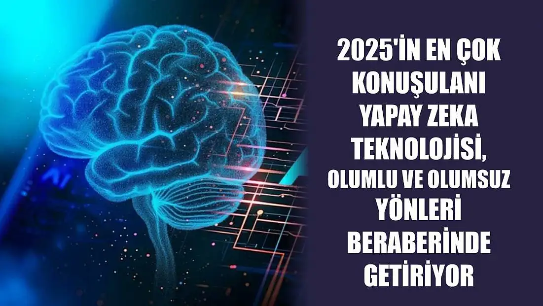 2025'in en çok konuşulanı yapay zeka teknolojisi, olumlu ve olumsuz yönleri beraberinde getiriyor