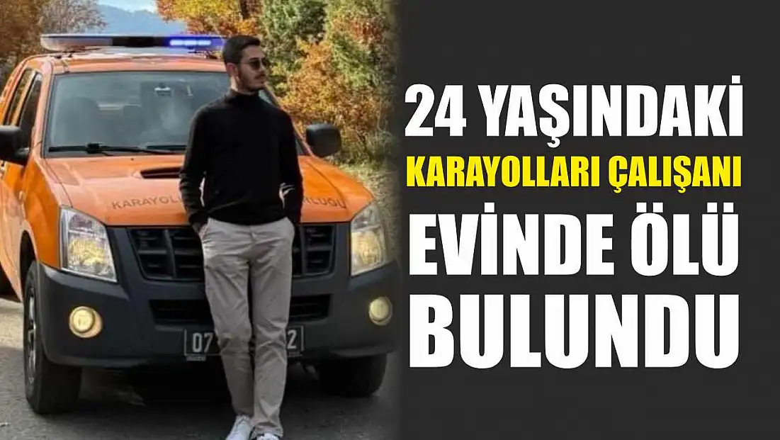 24 yaşındaki karayolları çalışanı evinde ölü bulundu