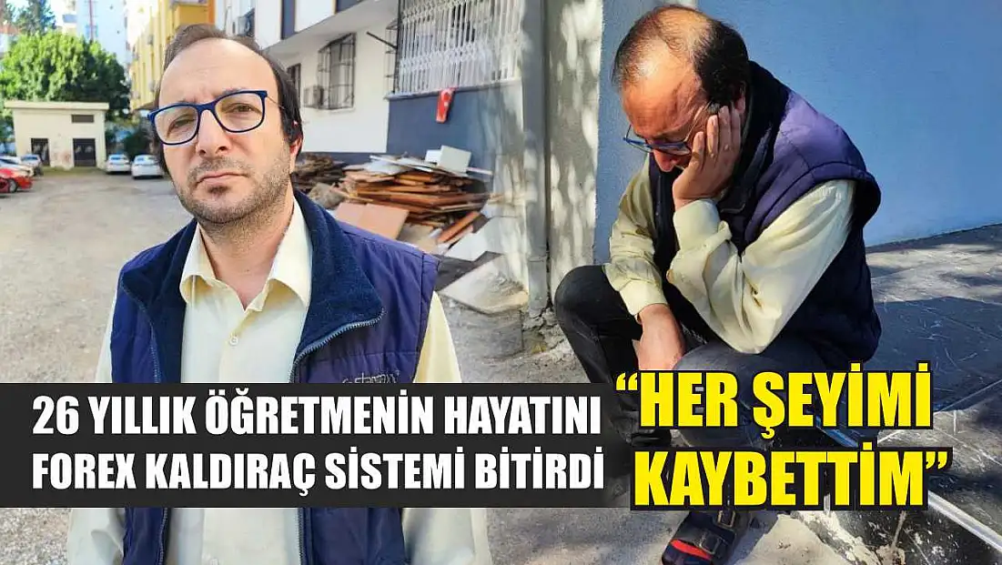 26 yıllık öğretmenin hayatını forex kaldıraç sistemi bitirdi: 'Her şeyimi kaybettim'