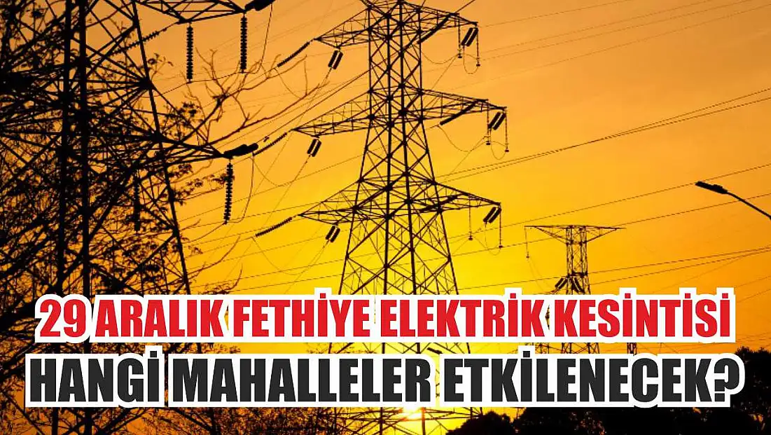 29 Aralık Fethiye Elektrik Kesintisi: Hangi Mahalleler Etkilenecek?