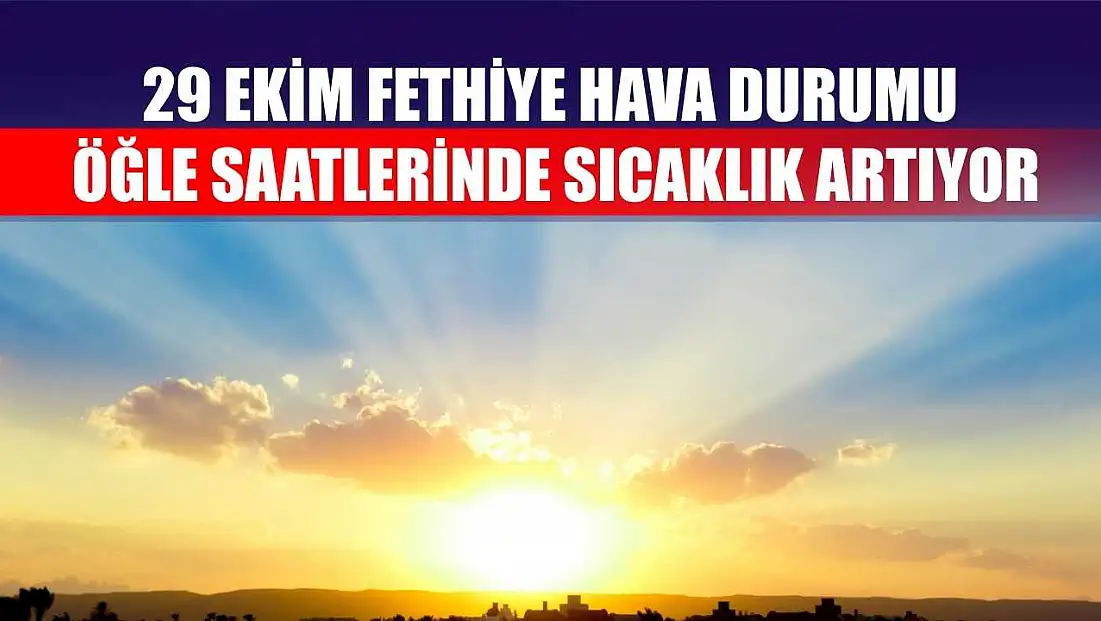 29 Ekim Fethiye Hava Durumu: Öğle Saatlerinde Sıcaklık Artıyor