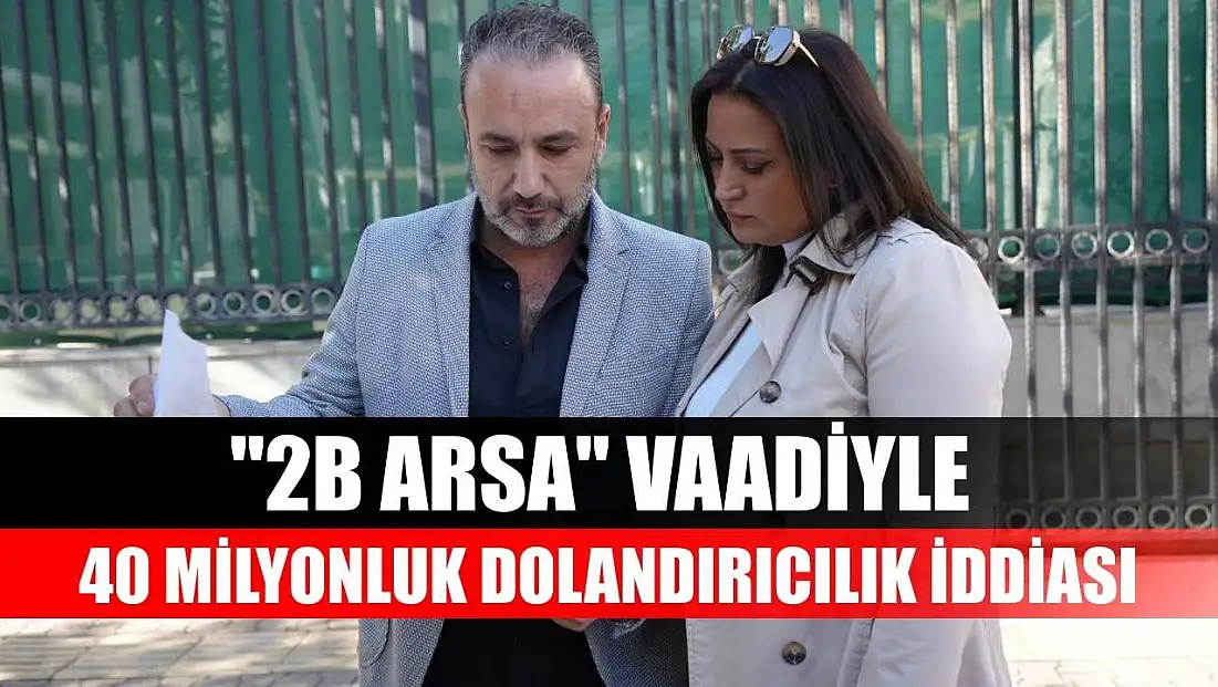 '2B Arsa' vaadiyle 40 milyonluk dolandırıcılık iddiası