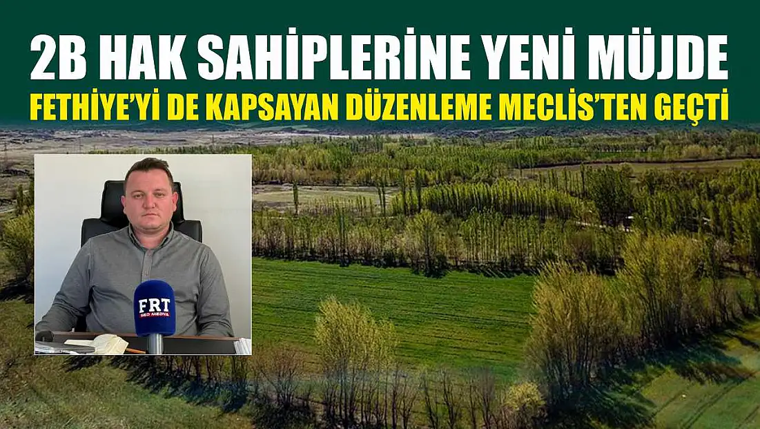 2B hak sahiplerine yeni müjde: Fethiye’yi de kapsayan düzenleme Meclis’ten geçti