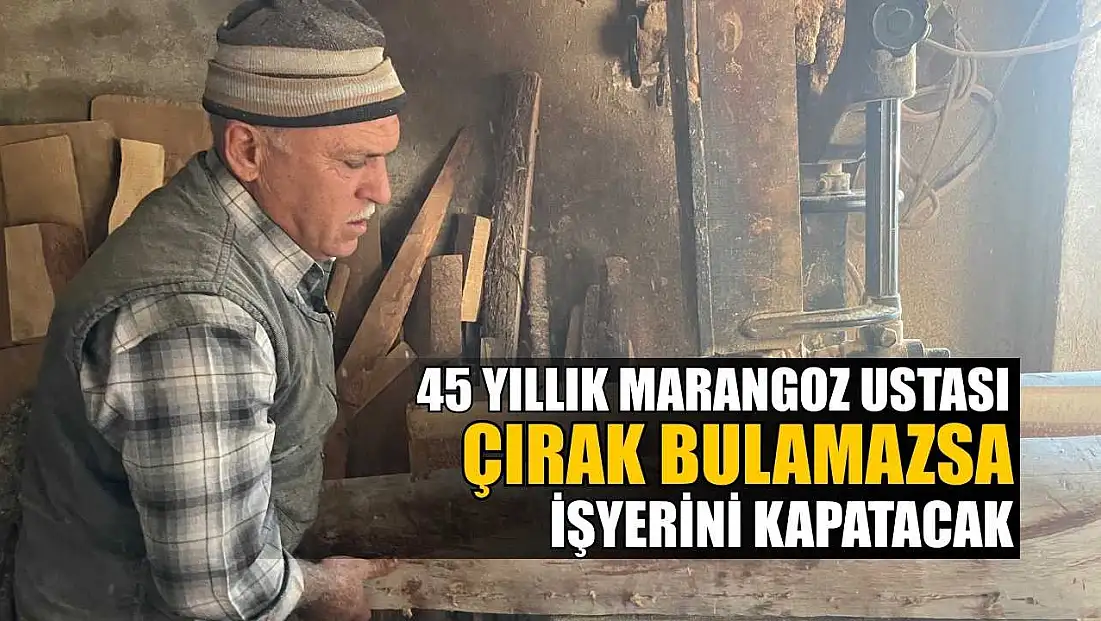 45 yıllık marangoz ustası çırak bulamazsa işyerini kapatacak
