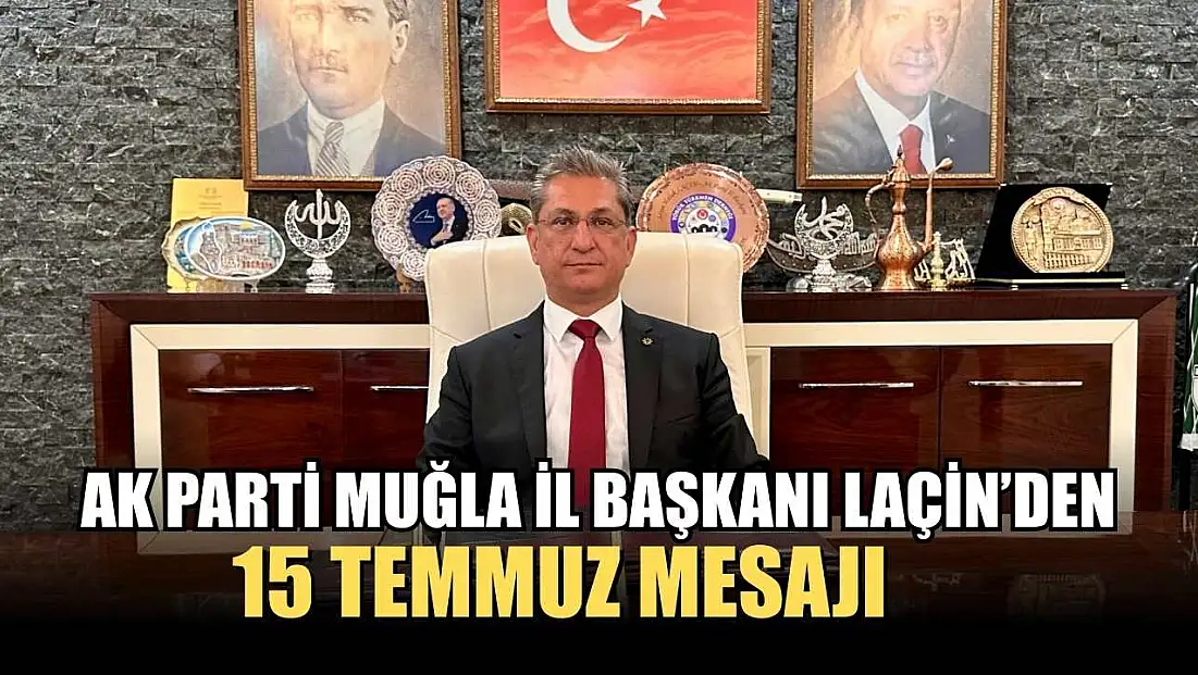 AK Parti Muğla İl Başkanı Laçin’den 15 Temmuz Mesajı