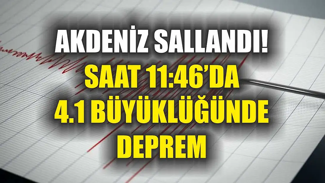 Akdeniz sallandı! Saat 11:46’da 4.1 büyüklüğünde deprem