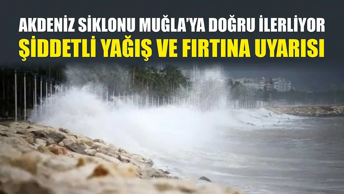 Akdeniz Siklonu Muğla’ya doğru ilerliyor: Şiddetli yağış ve fırtına uyarısı