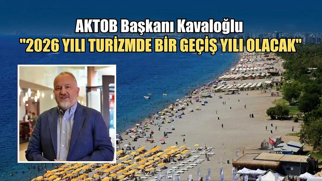 AKTOB Başkanı Kavaloğlu: '2026 yılı turizmde bir geçiş yılı olacak'