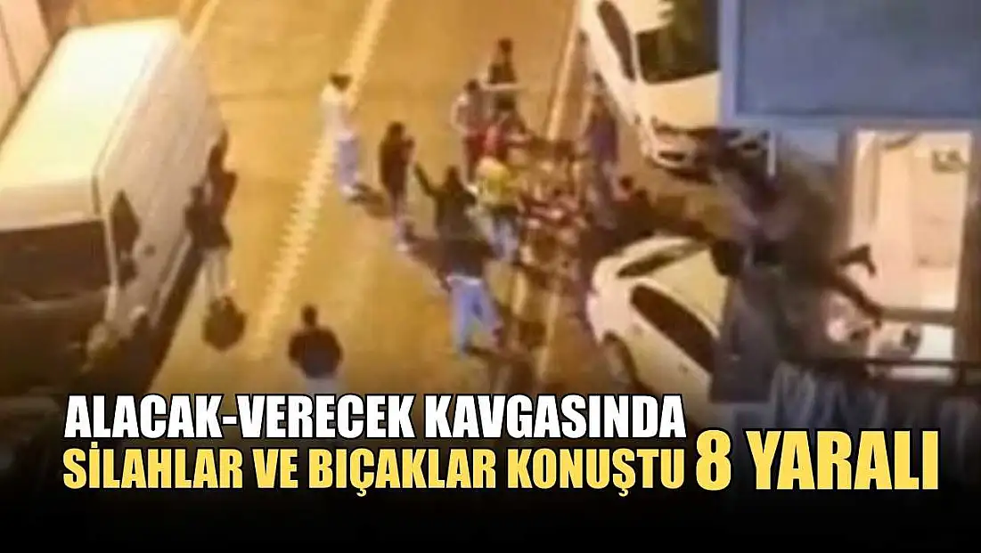 Alacak-verecek kavgasında silahlar ve bıçaklar konuştu: 8 yaralı