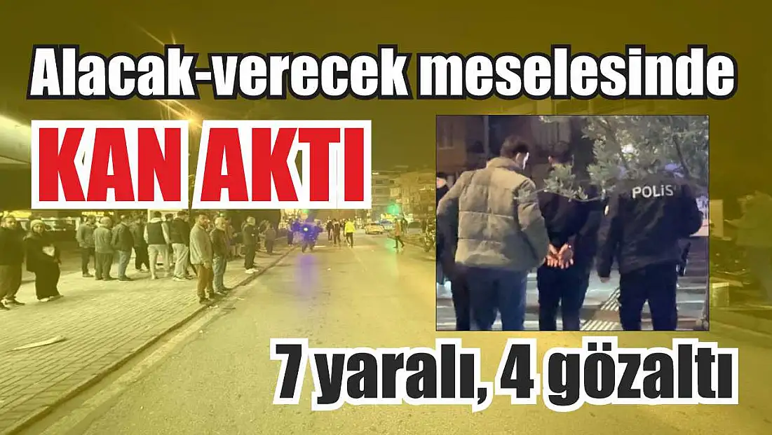 Alacak-verecek meselesinde kan aktı: 7 yaralı, 4 gözaltı