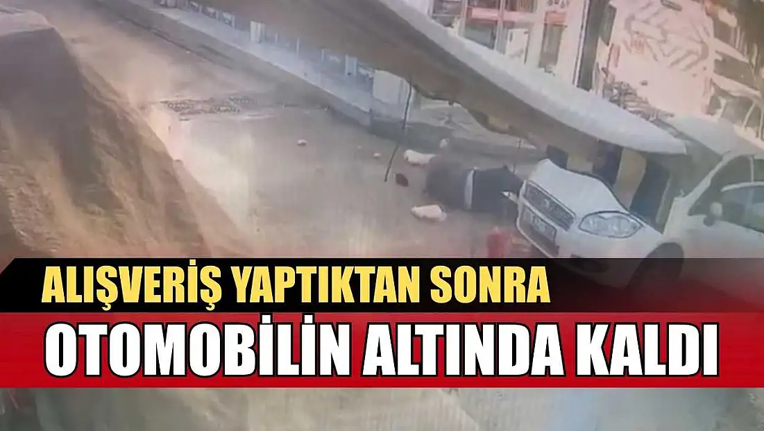 Alışveriş yaptıktan sonra otomobilin altında kaldı