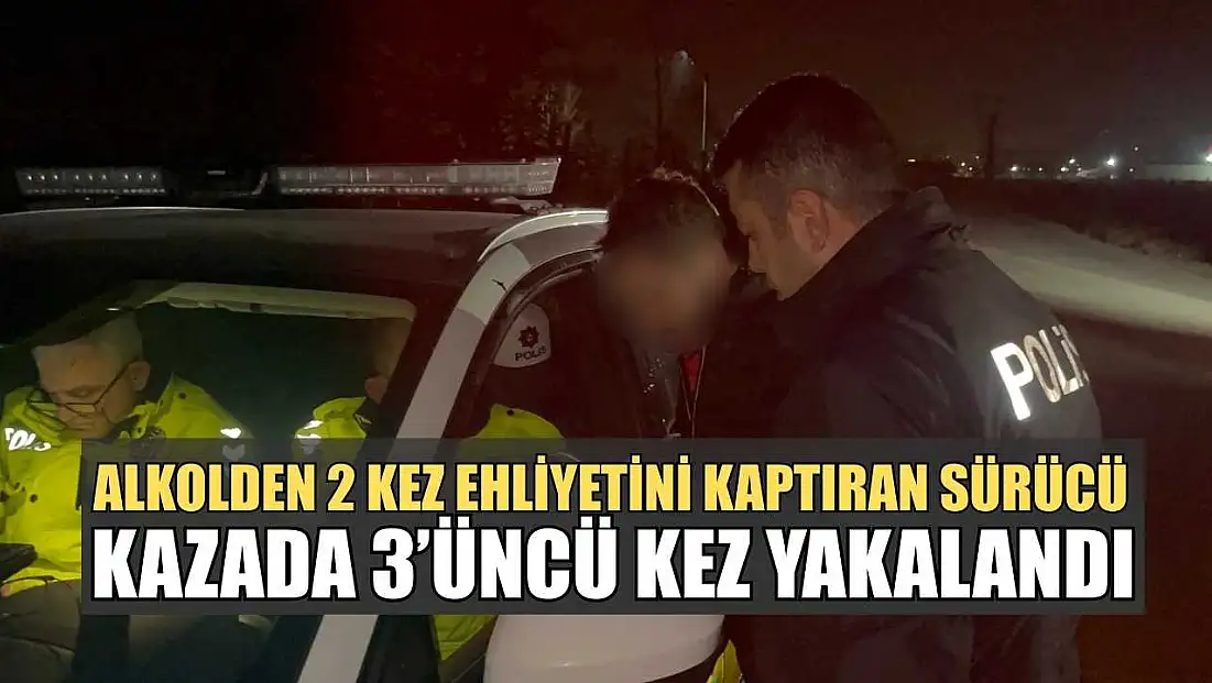Alkolden 2 kez ehliyetini kaptıran sürücü kazada 3’üncü kez yakalandı