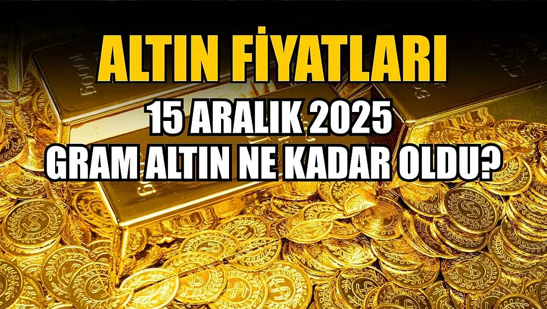 Altın fiyatları: 15 Aralık 2025 gram altın ne kadar oldu?