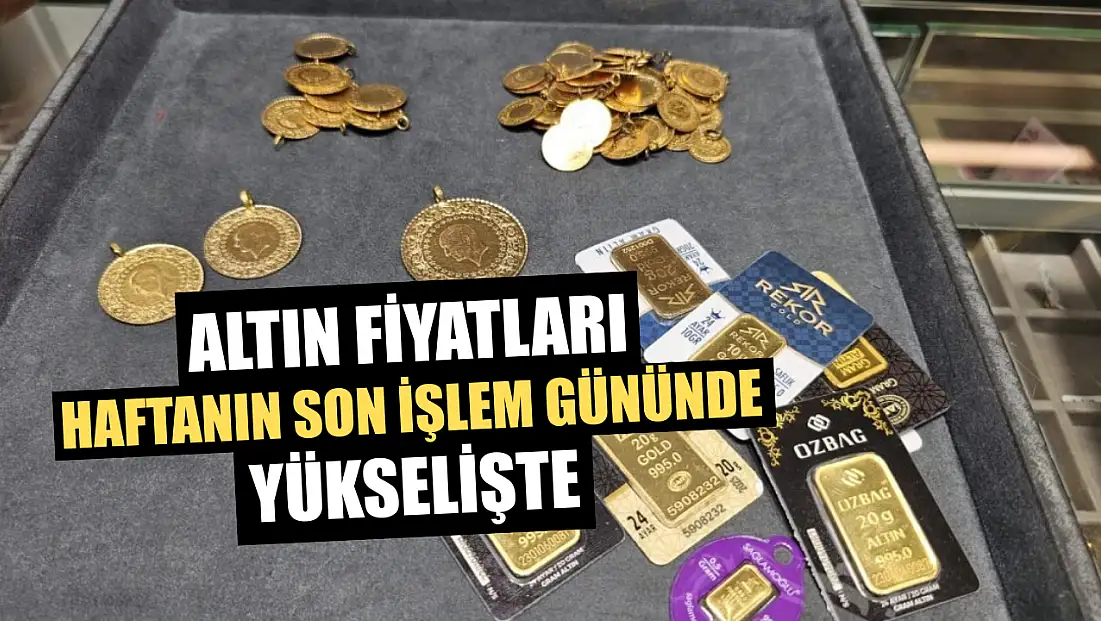 Altın fiyatları haftanın son işlem gününde yükselişte
