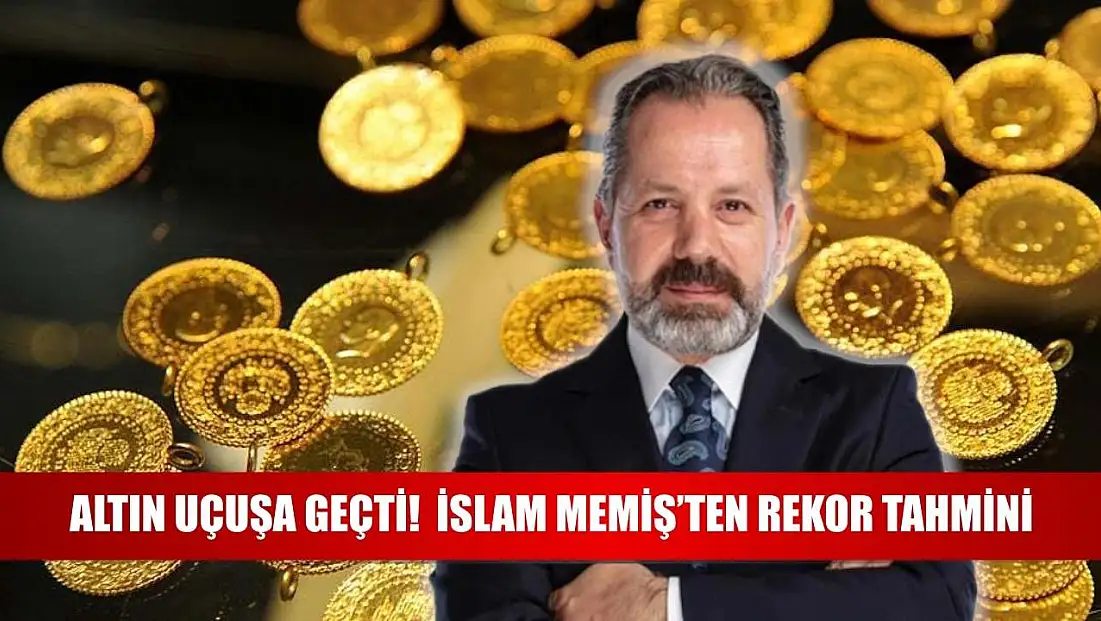 Altın Uçuşa Geçti!  İslam Memiş’ten Rekor Tahmini