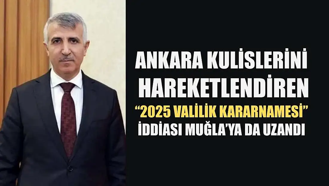 Ankara kulislerini hareketlendiren '2025 Valilik Kararnamesi' iddiası Muğla’ya da uzandı