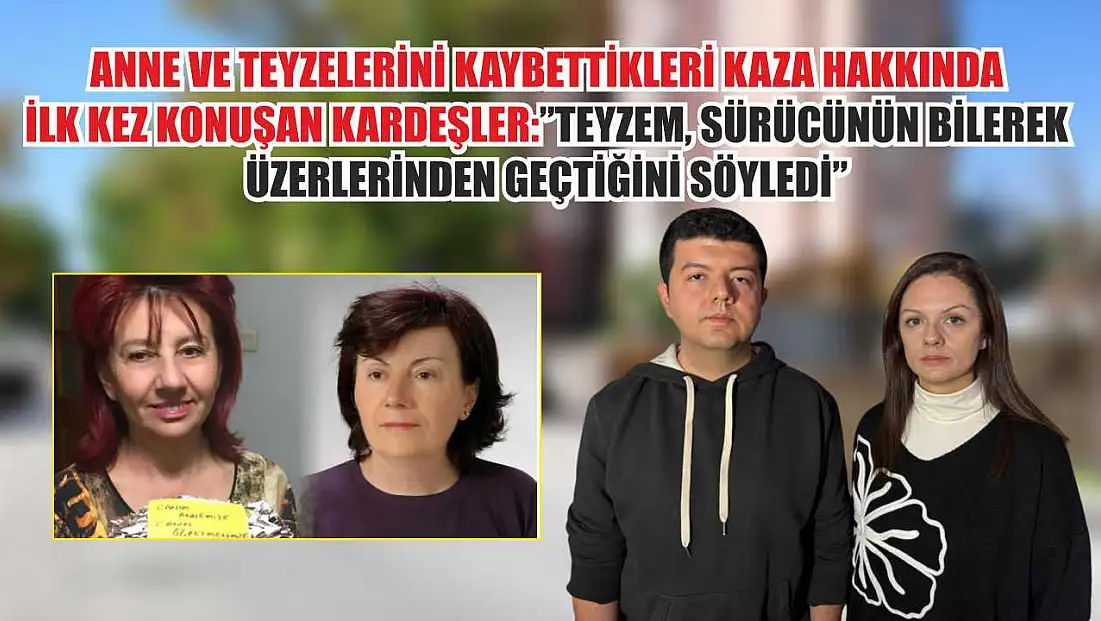 Anne ve teyzelerini kaybettikleri kaza hakkında ilk kez konuşan kardeşler: 'Teyzem, sürücünün bilerek üzerlerinden geçtiğini söyledi'