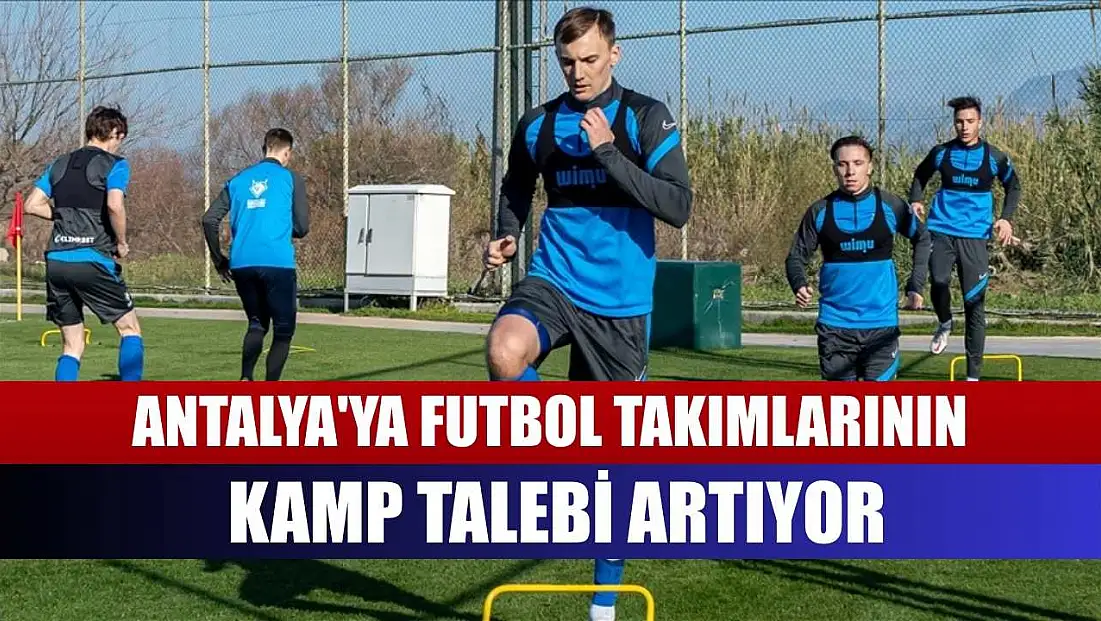 Antalya'ya futbol takımlarının kamp talebi artıyor