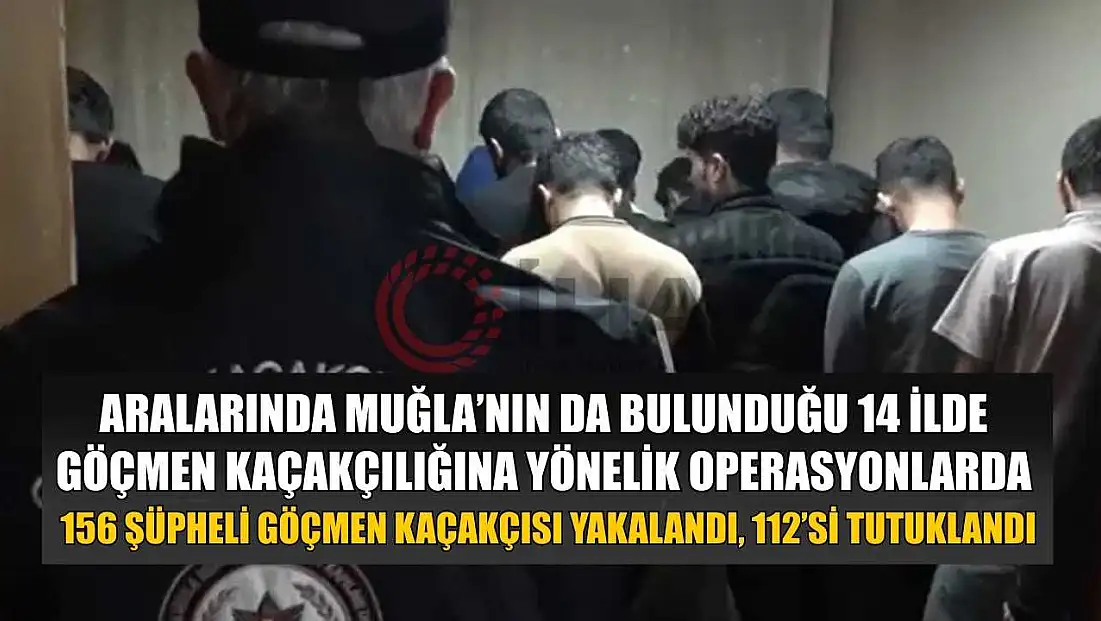 Aralarında Muğla’nın da bulunduğu 14 ilde göçmen kaçakçılığına yönelik operasyonlarda 156 şüpheli göçmen kaçakçısı yakalandı, 112’si tutuklandı