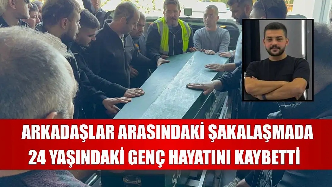 Arkadaşlar arasındaki şakalaşmada 24 yaşındaki genç hayatını kaybetti