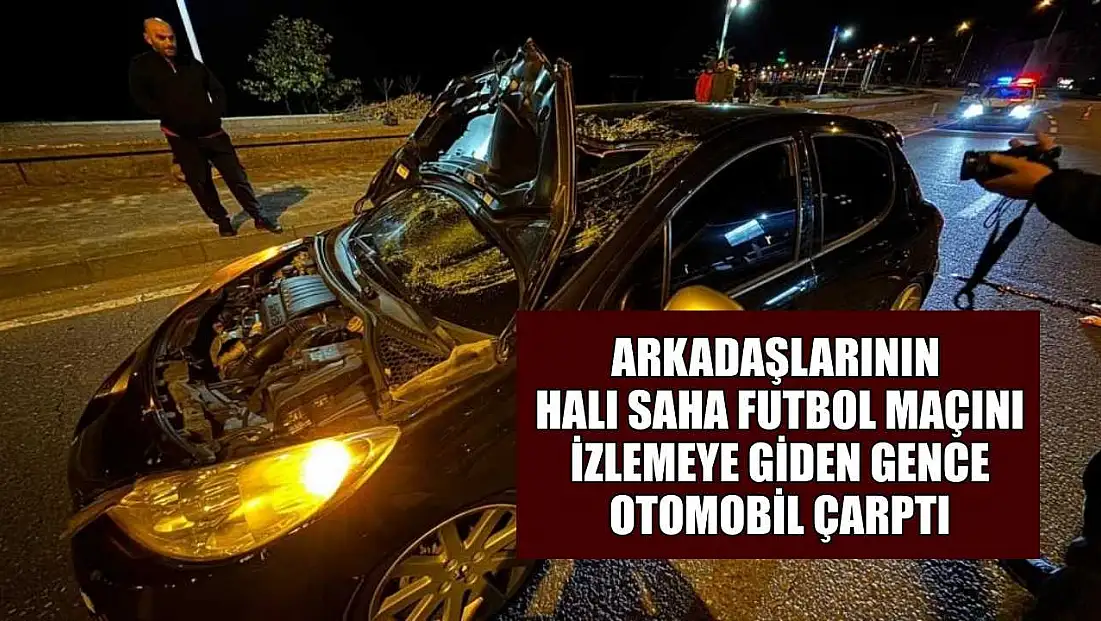 Arkadaşlarının halı saha futbol maçını izlemeye giden gence otomobil çarptı