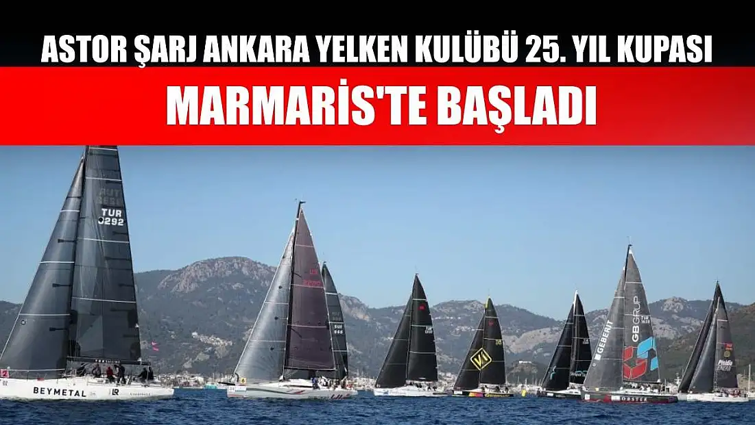 Astor Şarj Ankara Yelken Kulübü 25. Yıl Kupası Marmaris'te başladı