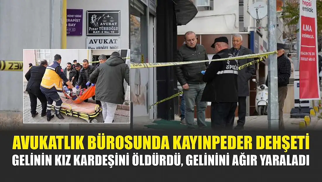 Avukatlık bürosunda kayınpeder dehşeti: Gelinin kız kardeşini öldürdü, gelinini ağır yaraladı