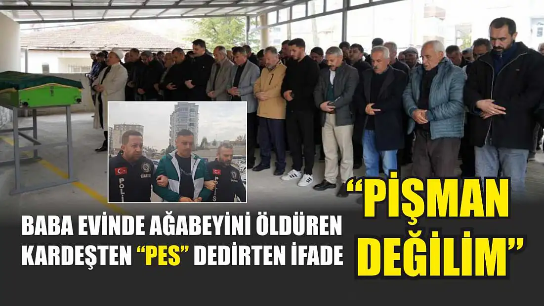 Baba evinde ağabeyini öldüren kardeşten 'pes' dedirten ifade: 'Pişman değilim'