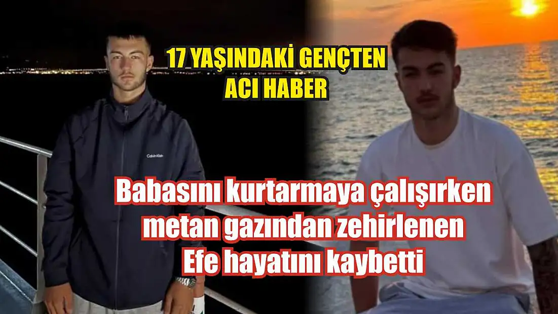 Babasını kurtarmaya çalışırken metan gazından zehirlenen Efe hayatını kaybetti