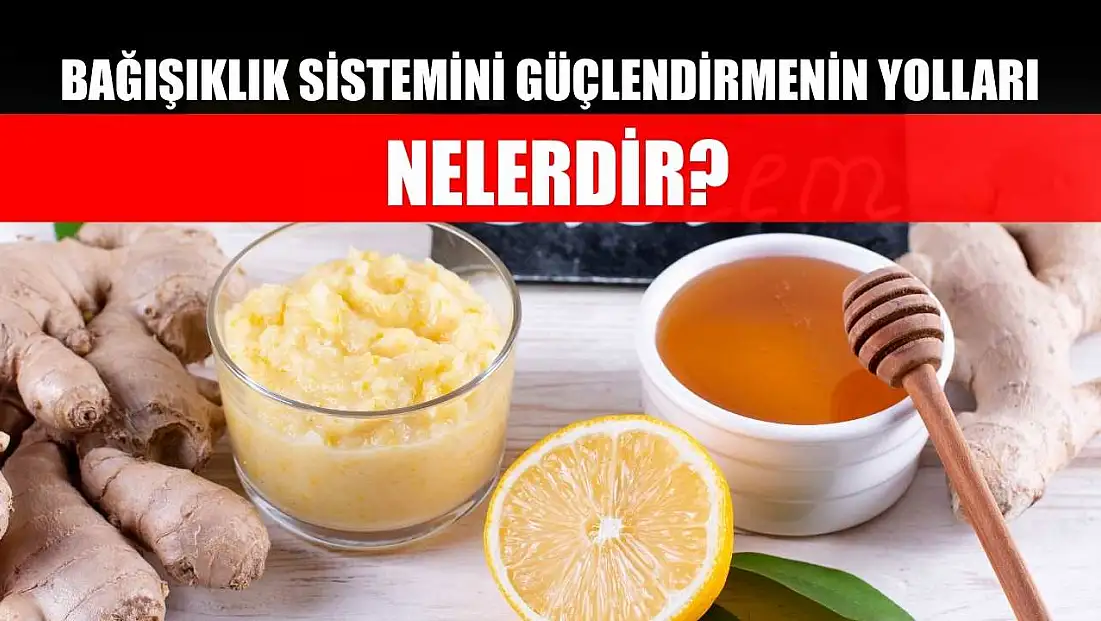 Bağışıklık sistemini güçlendirmenin yolları nelerdir?