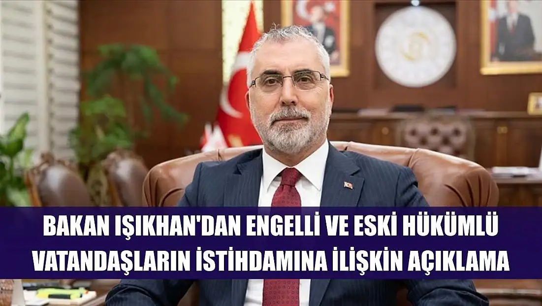 Bakan Işıkhan'dan engelli ve eski hükümlü vatandaşların istihdamına ilişkin açıklama