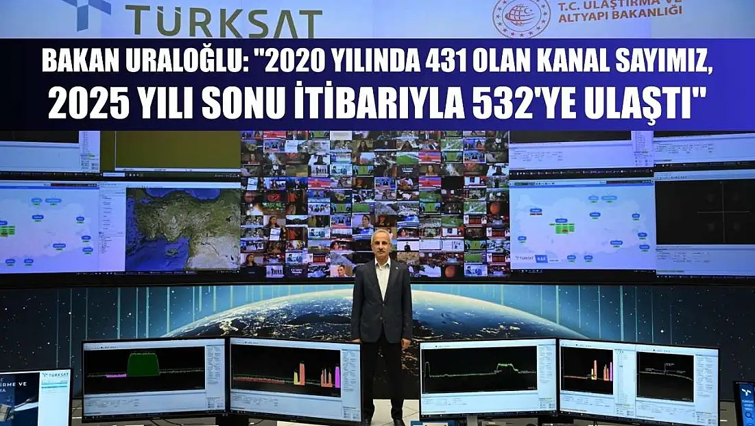Bakan Uraloğlu: '2020 yılında 431 olan kanal sayımız, 2025 yılı sonu itibarıyla 532'ye ulaştı'