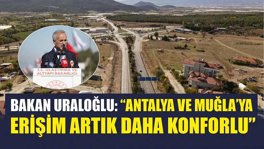 Bakan Uraloğlu: 'Antalya ve Muğla’ya Erişim Artık Daha Konforlu'