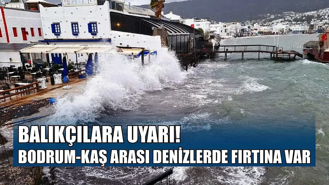 Balıkçılara uyarı, Bodrum-Kaş arası denizlerde fırtına var