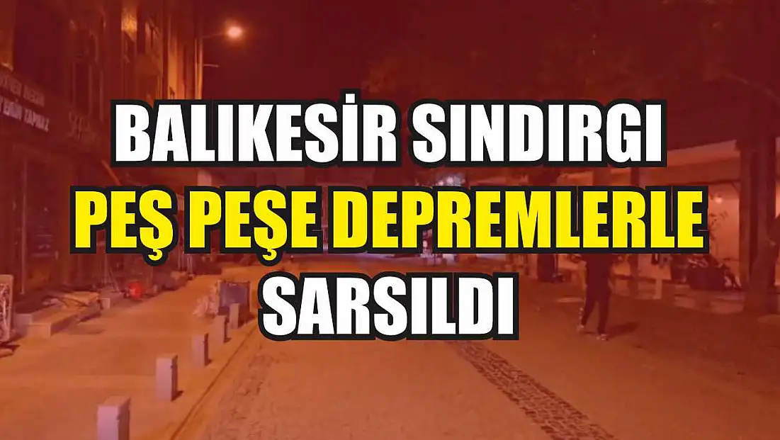 Balıkesir Sındırgı peş peşe depremlerle sarsıldı