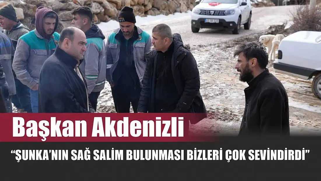 Başkan Akdenizli 'Şunka’nın Sağ Salim Bulunması Bizleri Çok Sevindirdi'
