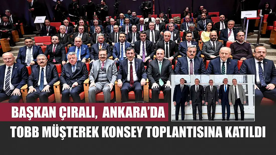 Başkan Çıralı,  Ankara’da Tobb Müşterek Konsey Toplantısına Katıldı
