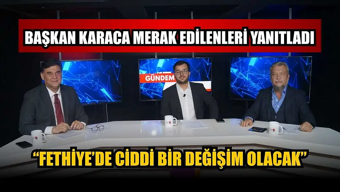 Başkan Karaca merak edilenleri yanıtladı: ‘Fethiye’de ciddi bir değişim olacak’