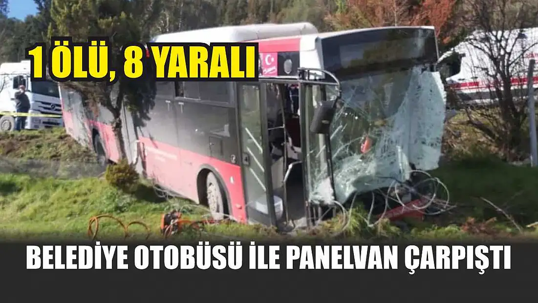 Belediye otobüsü ile panelvan çarpıştı: 1 ölü, 8 yaralı