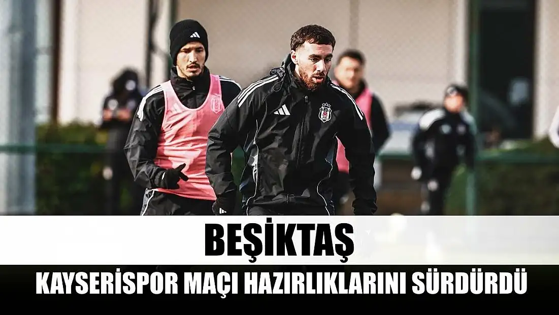 Beşiktaş, Kayserispor maçı hazırlıklarını sürdürdü