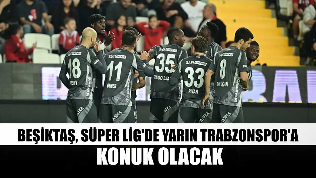 Beşiktaş, Süper Lig'de yarın Trabzonspor'a konuk olacak