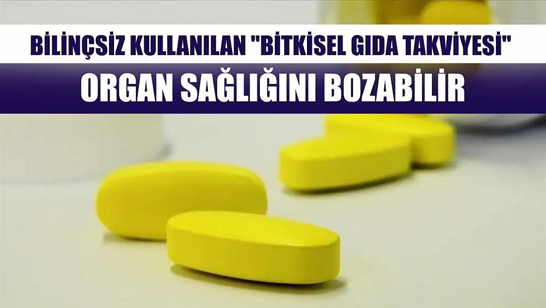 Bilinçsiz kullanılan 'bitkisel gıda takviyesi' organ sağlığını bozabilir