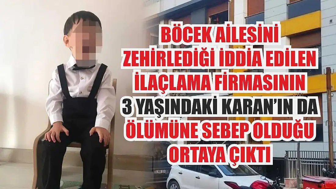 Böcek ailesini zehirlediği iddia edilen ilaçlama firmasının 3 yaşındaki Karan'ın da ölümüne sebep olduğu ortaya çıktı