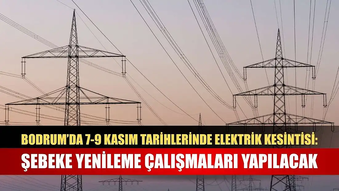 Bodrum’da 7-9 Kasım Tarihlerinde Elektrik Kesintisi: Şebeke Yenileme Çalışmaları Yapılacak
