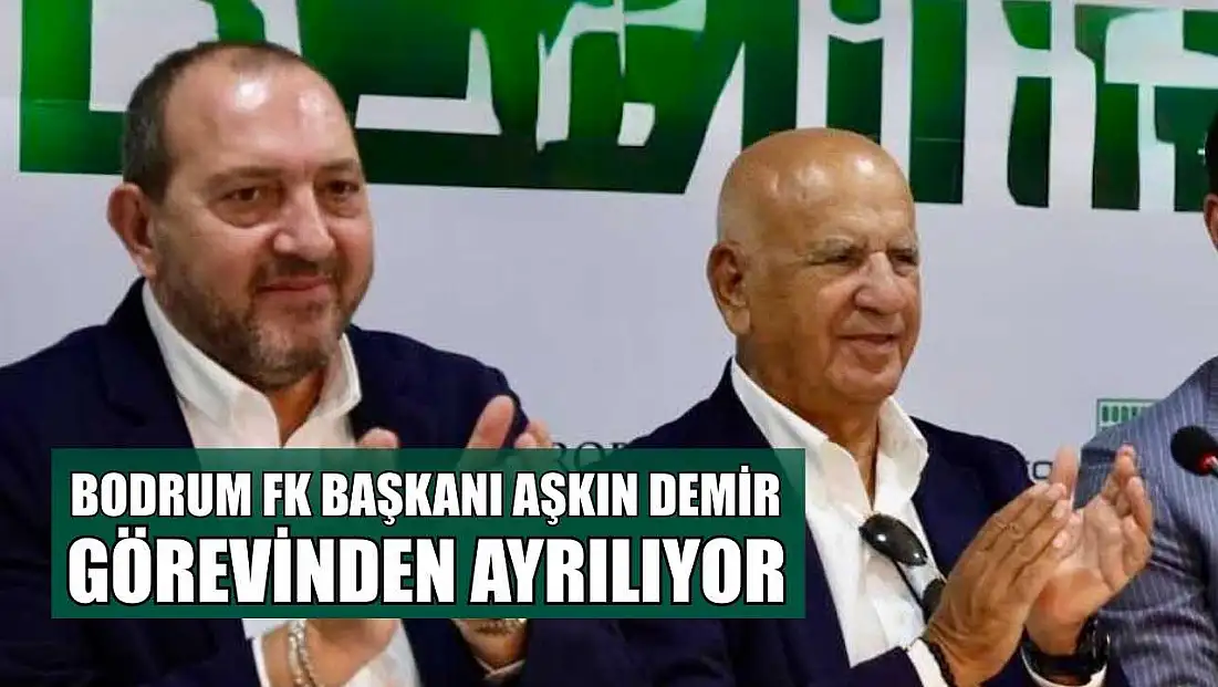 Bodrum FK Başkanı Aşkın Demir görevinden ayrılıyor