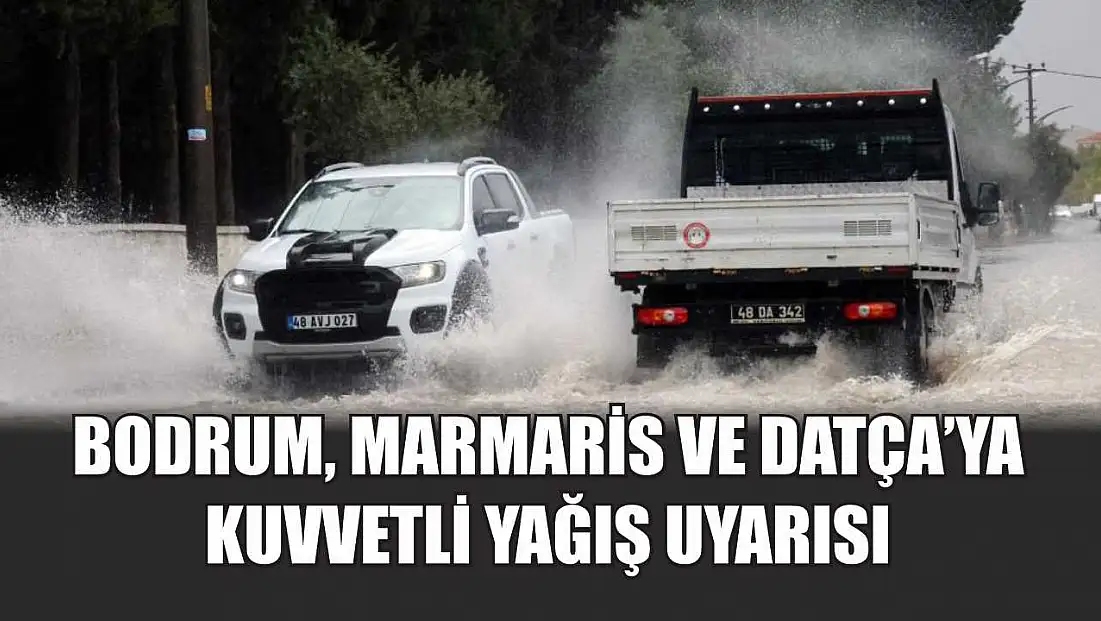 Bodrum, Marmaris ve Datça’ya kuvvetli yağış uyarısı