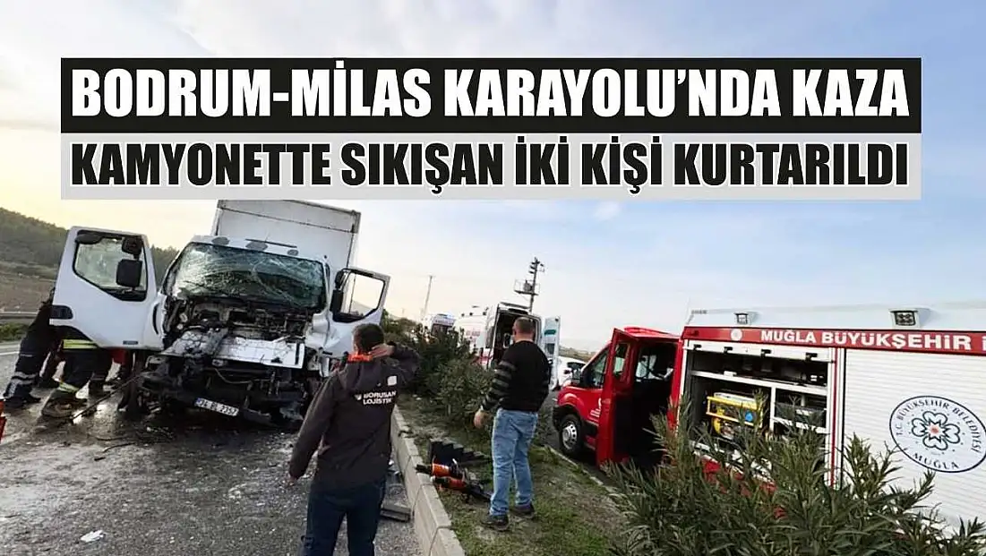 Bodrum-Milas Karayolu’nda kaza: Kamyonette sıkışan iki kişi kurtarıldı