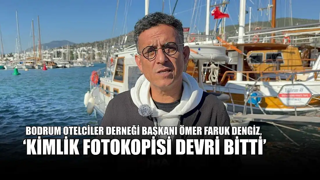 Bodrum Otelciler Derneği Başkanı Ömer Faruk Dengiz, ‘Kimlik fotokopisi devri bitti’