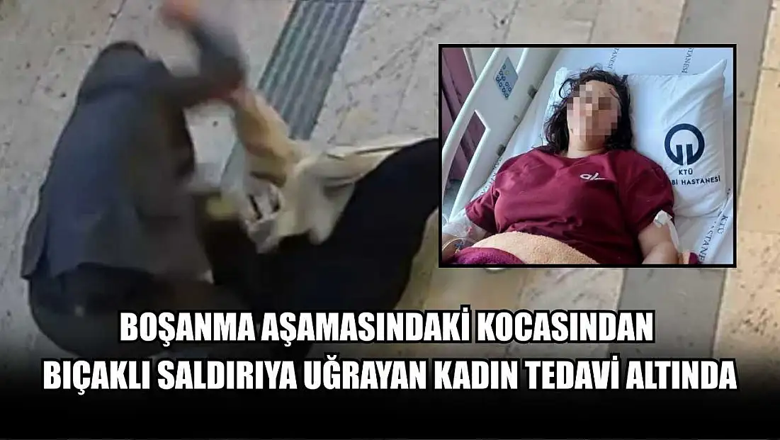 Boşanma aşamasındaki kocasından bıçaklı saldırıya uğrayan kadın tedavi altında